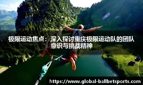 极限运动焦点：深入探讨重庆极限运动队的团队意识与挑战精神